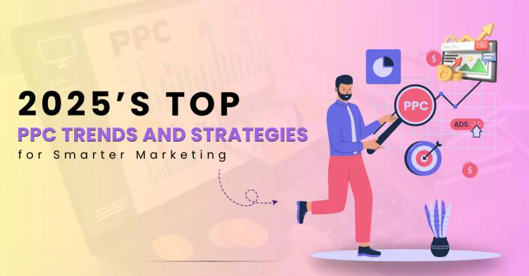 2025’s Top PPC Trends and Strategies for Smarter Marketing